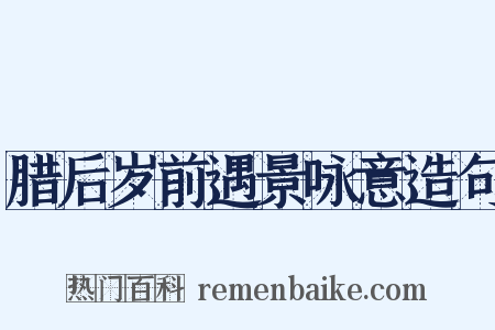 腊后岁前遇景咏意造句是什么意思的图片